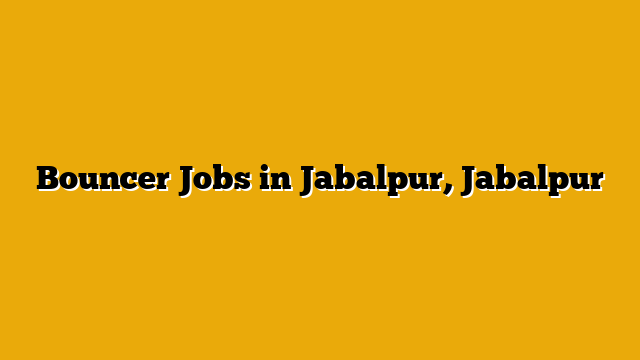 Bouncer Jobs in Jabalpur, Jabalpur Bouncer Jobs in Jabalpur, Jabalpur