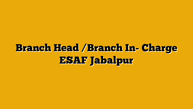 Branch Head /Branch In- Charge  ESAF Jabalpur