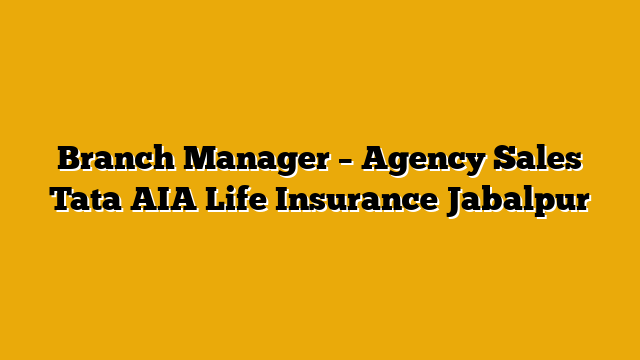 Branch Manager – Agency Sales Tata AIA Life Insurance Jabalpur Branch Manager – Agency Sales Tata AIA Life Insurance Jabalpur