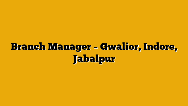 Branch Manager – Gwalior, Indore, Jabalpur