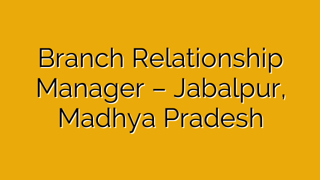 Branch Relationship Manager – Jabalpur, Madhya Pradesh Branch Relationship Manager – Jabalpur, Madhya Pradesh