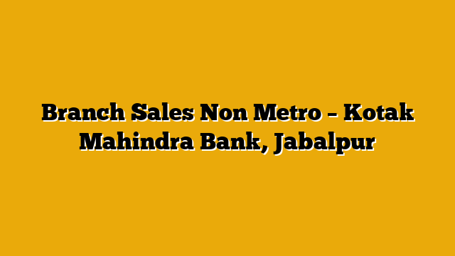Branch Sales Non Metro – Kotak Mahindra Bank, Jabalpur Branch Sales Non Metro – Kotak Mahindra Bank, Jabalpur