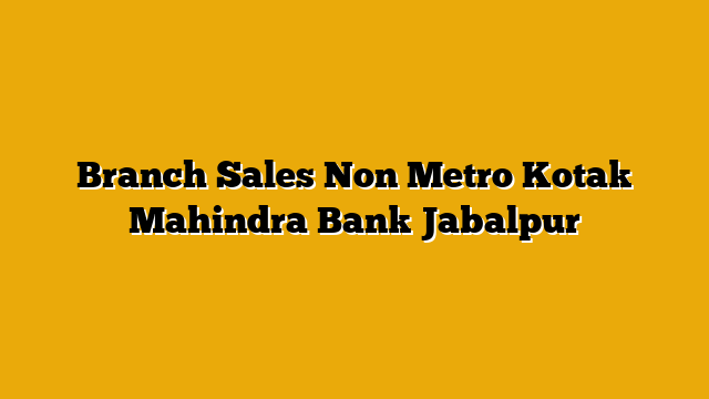Branch Sales Non Metro  Kotak Mahindra Bank Jabalpur