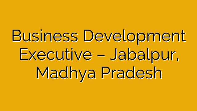 Business Development Executive – Jabalpur, Madhya Pradesh Business Development Executive – Jabalpur, Madhya Pradesh