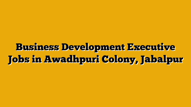 Business Development Executive Jobs in Awadhpuri Colony, Jabalpur Business Development Executive Jobs in Awadhpuri Colony, Jabalpur