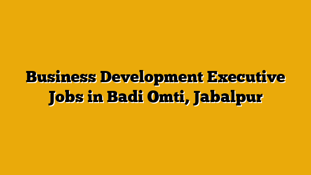 Business Development Executive Jobs in Badi Omti, Jabalpur