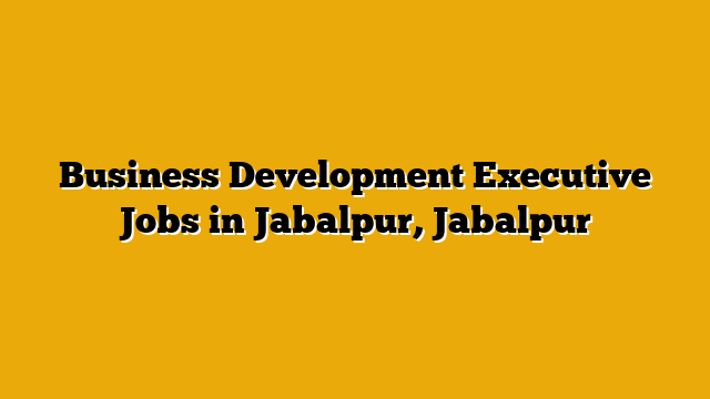 Business Development Executive Jobs in Jabalpur, Jabalpur Business Development Executive Jobs in Jabalpur, Jabalpur