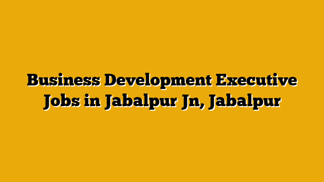 Business Development Executive Jobs in Jabalpur Jn, Jabalpur Business Development Executive Jobs in Jabalpur Jn, Jabalpur