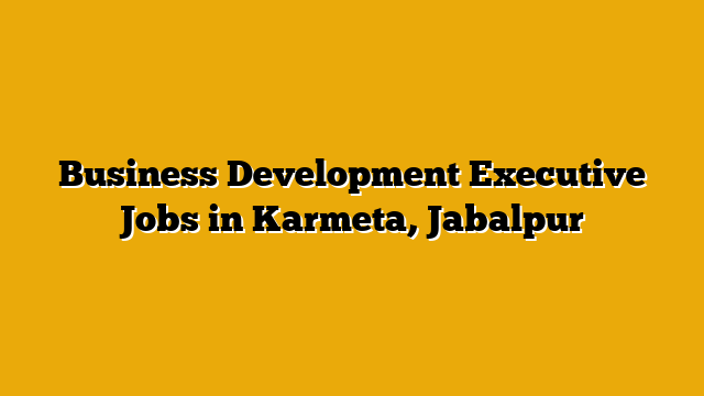Business Development Executive Jobs in Karmeta, Jabalpur Business Development Executive Jobs in Karmeta, Jabalpur