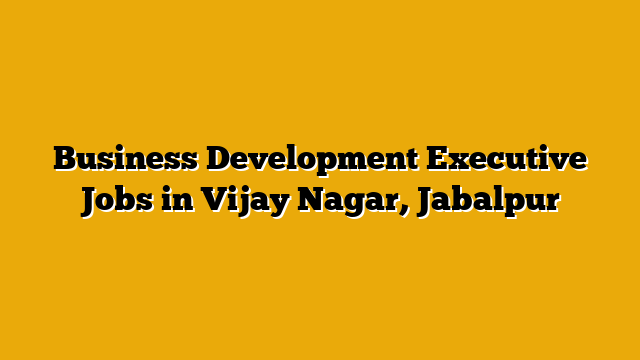 Business Development Executive Jobs in Vijay Nagar, Jabalpur