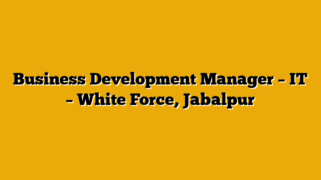 Business Development Manager – IT – White Force, Jabalpur Business Development Manager – IT – White Force, Jabalpur