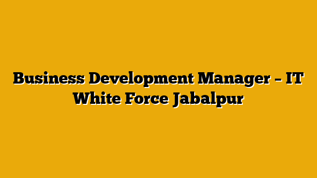Business Development Manager – IT  White Force Jabalpur