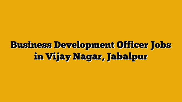 Business Development Officer Jobs in Vijay Nagar, Jabalpur Business Development Officer Jobs in Vijay Nagar, Jabalpur