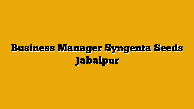 Business Manager Syngenta Seeds Jabalpur Business Manager Syngenta Seeds Jabalpur