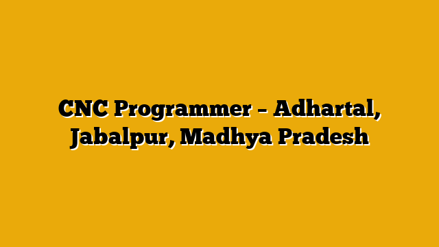 CNC Programmer – Adhartal, Jabalpur, Madhya Pradesh CNC Programmer – Adhartal, Jabalpur, Madhya Pradesh