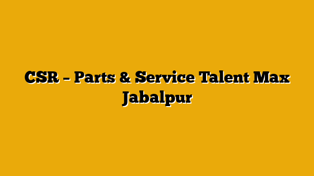 CSR – Parts & Service  Talent Max Jabalpur