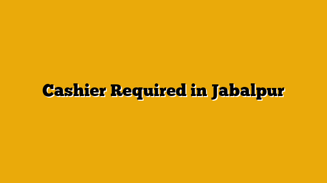 Cashier Required in Jabalpur Cashier Required in Jabalpur