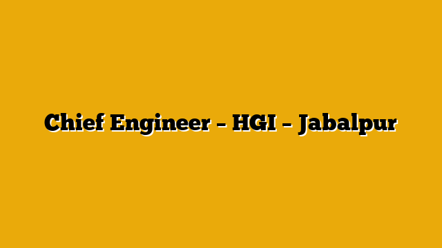 Chief Engineer – HGI – Jabalpur