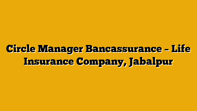 Circle Manager Bancassurance  – Life Insurance Company, Jabalpur