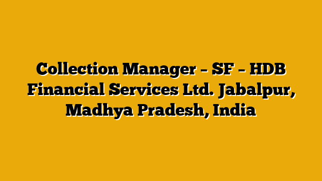 Collection Manager – SF – HDB Financial Services Ltd. Jabalpur, Madhya Pradesh, India