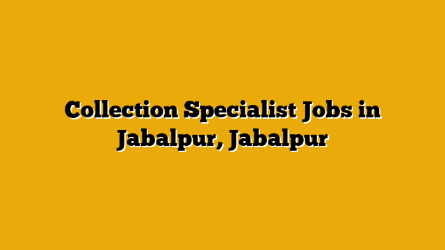 Collection Specialist Jobs in Jabalpur, Jabalpur Collection Specialist Jobs in Jabalpur, Jabalpur