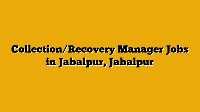 Collection/Recovery Manager Jobs in Jabalpur, Jabalpur Collection/Recovery Manager Jobs in Jabalpur, Jabalpur