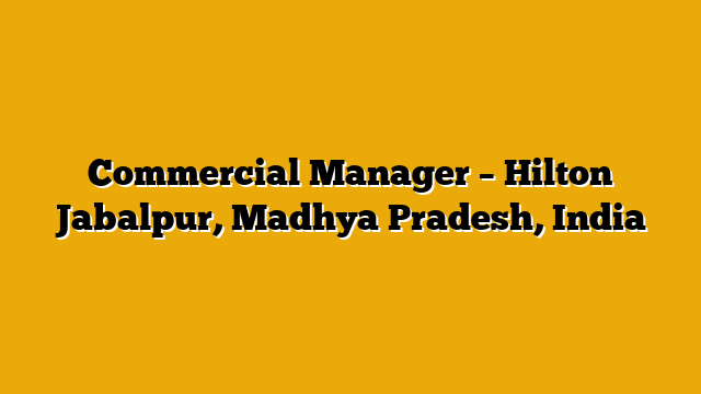 Commercial Manager – Hilton Jabalpur, Madhya Pradesh, India
