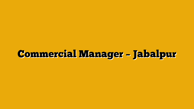Commercial Manager – Jabalpur Commercial Manager – Jabalpur