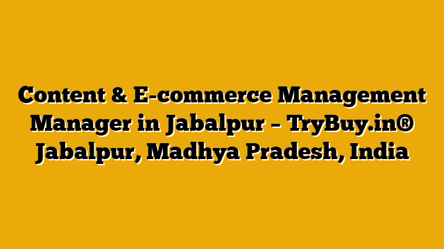 Content & E-commerce Management Manager in Jabalpur – TryBuy.in® Jabalpur, Madhya Pradesh, India