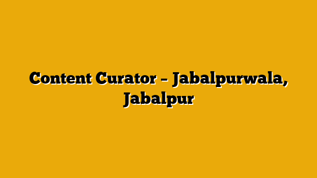 Content Curator  – Jabalpurwala, Jabalpur