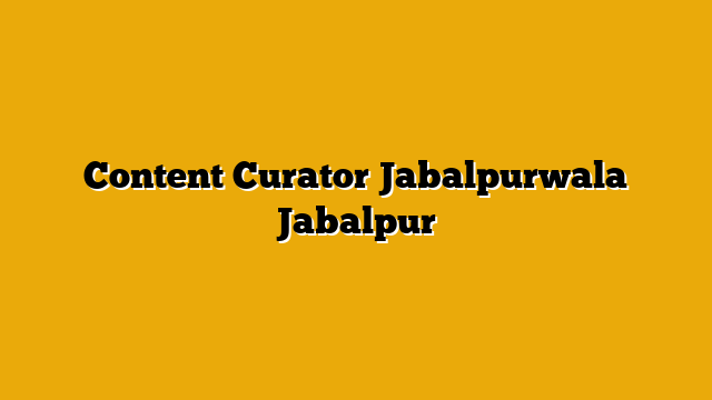 Content Curator  Jabalpurwala Jabalpur