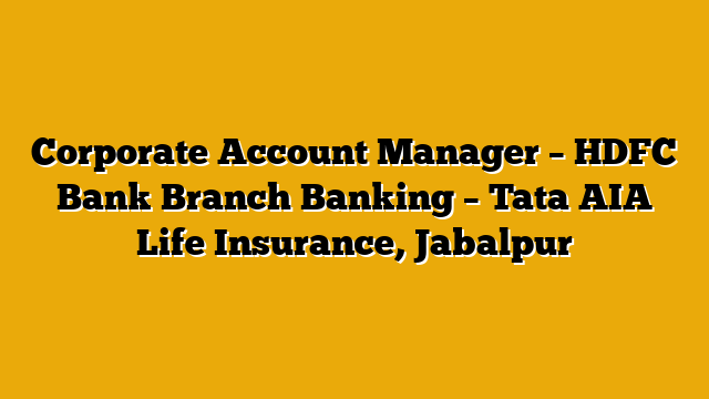 Corporate Account Manager – HDFC Bank Branch Banking  – Tata AIA Life Insurance, Jabalpur
