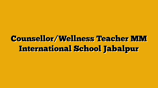 Counsellor/Wellness Teacher MM International School Jabalpur Counsellor/Wellness Teacher MM International School Jabalpur