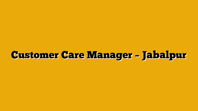 Customer Care Manager – Jabalpur
