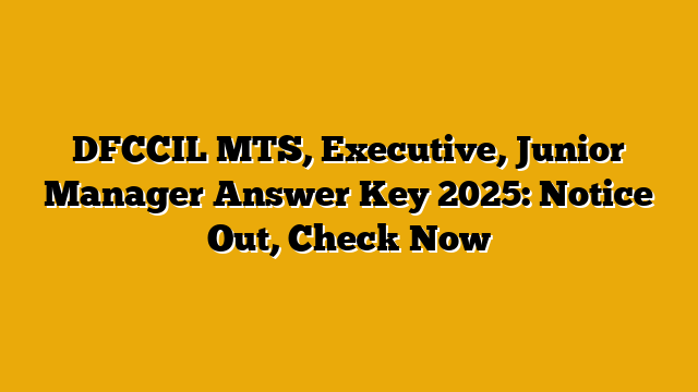 DFCCIL MTS, Executive, Junior Manager Answer Key 2025: Notice Out, Check Now
