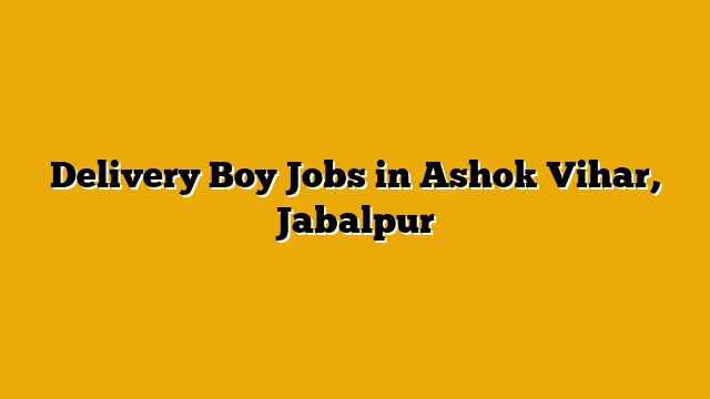 Delivery Boy Jobs in Ashok Vihar, Jabalpur Delivery Boy Jobs in Ashok Vihar, Jabalpur