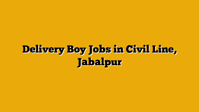 Delivery Boy Jobs in Civil Line, Jabalpur