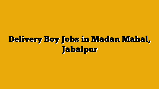 Delivery Boy Jobs in Madan Mahal, Jabalpur Delivery Boy Jobs in Madan Mahal, Jabalpur
