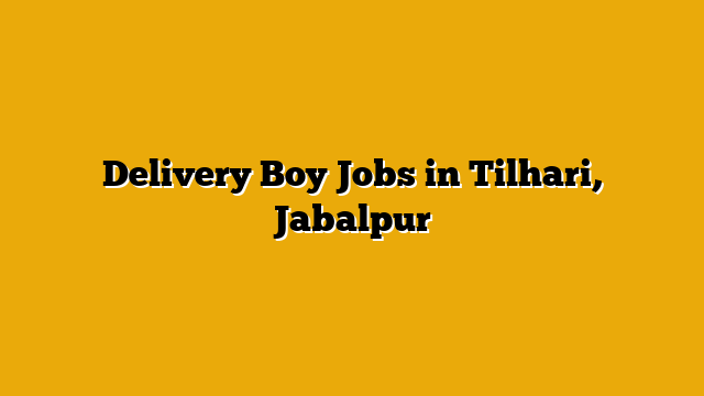 Delivery Boy Jobs in Tilhari, Jabalpur Delivery Boy Jobs in Tilhari, Jabalpur