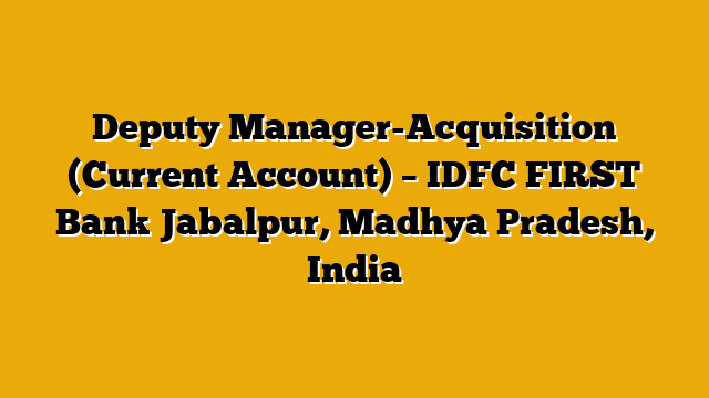 Deputy Manager-Acquisition (Current Account) – IDFC FIRST Bank Jabalpur, Madhya Pradesh, India Deputy Manager-Acquisition (Current Account) – IDFC FIRST Bank Jabalpur, Madhya Pradesh, India