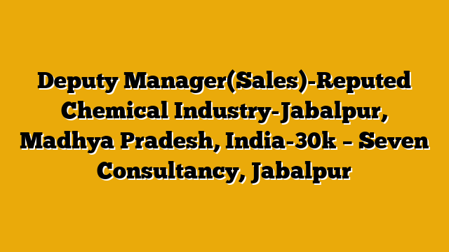 Deputy Manager(Sales)-Reputed Chemical Industry-Jabalpur, Madhya Pradesh, India-30k – Seven Consultancy, Jabalpur Deputy Manager(Sales)-Reputed Chemical Industry-Jabalpur, Madhya Pradesh, India-30k – Seven Consultancy, Jabalpur