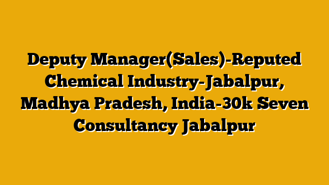 Deputy Manager(Sales)-Reputed Chemical Industry-Jabalpur, Madhya Pradesh, India-30k  Seven Consultancy Jabalpur