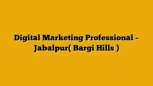 Digital Marketing Professional – Jabalpur( Bargi Hills ) Digital Marketing Professional – Jabalpur( Bargi Hills )