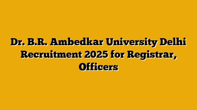 Dr. B.R. Ambedkar University Delhi Recruitment 2025 for Registrar, Officers Dr. B.R. Ambedkar University Delhi Recruitment 2025 for Registrar, Officers