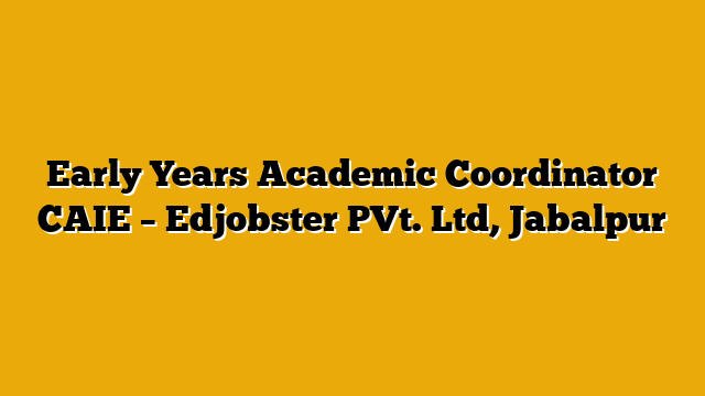 Early Years Academic Coordinator CAIE  – Edjobster PVt. Ltd, Jabalpur
