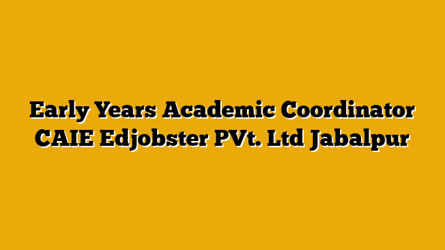 Early Years Academic Coordinator CAIE Edjobster PVt. Ltd Jabalpur Early Years Academic Coordinator CAIE Edjobster PVt. Ltd Jabalpur