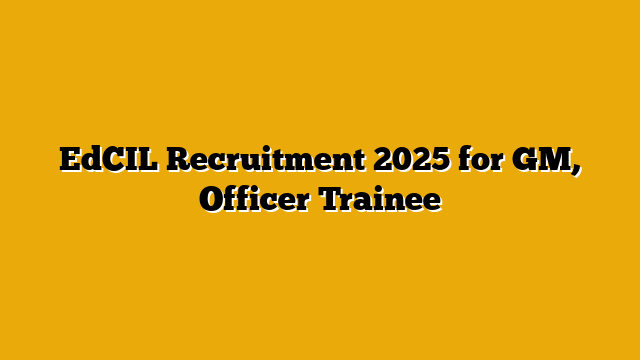 EdCIL Recruitment 2025 for GM, Officer Trainee