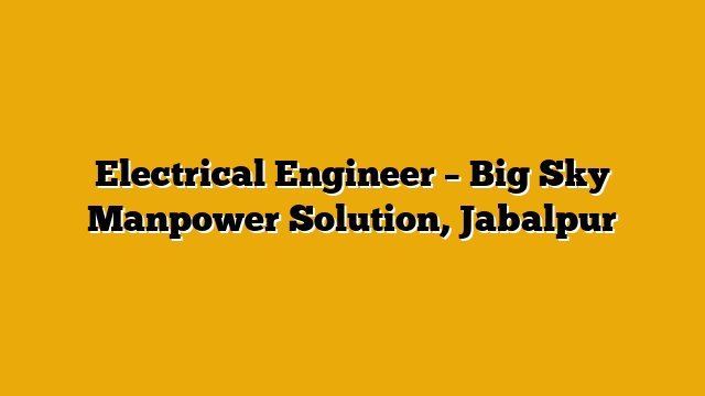 Electrical Engineer – Big Sky Manpower Solution, Jabalpur Electrical Engineer – Big Sky Manpower Solution, Jabalpur