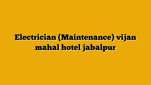 Electrician (Maintenance) vijan mahal hotel jabalpur