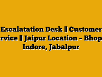 Escalatation Desk || Customer Service || Jaipur Location – Bhopal, Indore, Jabalpur